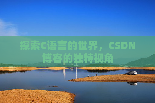 探索C语言的世界,CSDN博客的独特视角 探索C语言的世界,CSDN博客的独特视角